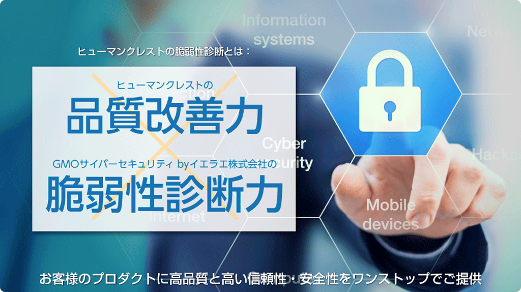 ヒューマンクレストの品質改善力 × GMOサイバーセキュリティ byイエラエ株式会社の脆弱性診断力　お客様のプロダクトに高品質と高い信頼性・安全性をワンストップでご提供